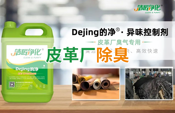 潔匠凈化·的凈工業(yè)除臭劑_皮革異味怎么辦？Dejing的凈?-制革廠專用除臭劑，皮革臭味的克星！